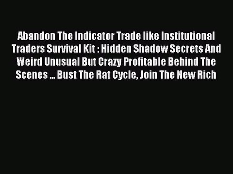 Read Abandon The Indicator Trade like Institutional Traders Survival Kit : Hidden Shadow Secrets