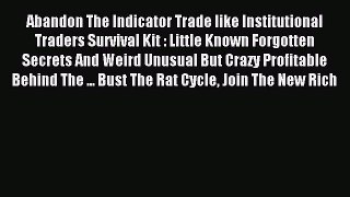 Read Abandon The Indicator Trade like Institutional Traders Survival Kit : Little Known Forgotten