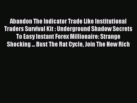 Read Abandon The Indicator Trade Like Institutional Traders Survival Kit : Underground Shadow