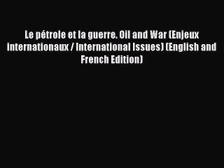 Read Le pétrole et la guerre. Oil and War (Enjeux internationaux / International Issues) (English