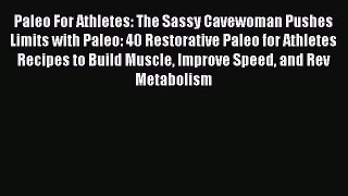 Download Paleo For Athletes: The Sassy Cavewoman Pushes Limits with Paleo: 40 Restorative Paleo