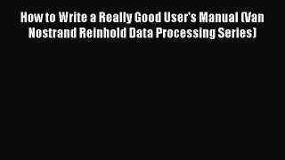 [PDF] How to Write a Really Good User's Manual (Van Nostrand Reinhold Data Processing Series)
