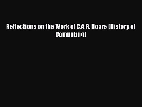 [PDF] Reflections on the Work of C.A.R. Hoare (History of Computing) [Download] Full Ebook
