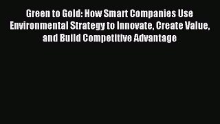 Read Green to Gold: How Smart Companies Use Environmental Strategy to Innovate Create Value
