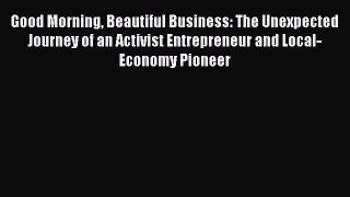 Read Good Morning Beautiful Business: The Unexpected Journey of an Activist Entrepreneur and