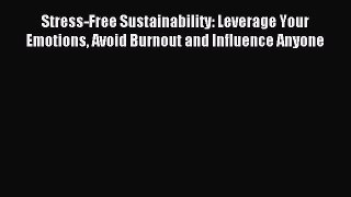 Read Stress-Free Sustainability: Leverage Your Emotions Avoid Burnout and Influence Anyone