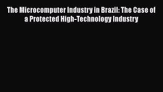 [PDF] The Microcomputer Industry in Brazil: The Case of a Protected High-Technology Industry