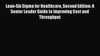 Read Lean-Six Sigma for Healthcare Second Edition: A Senior Leader Guide to Improving Cost