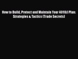 Download How to Build Protect and Maintain Your 401(k) Plan: Strategies & Tactics (Trade Secrets)