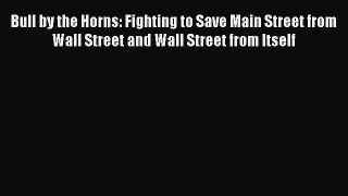 Read Bull by the Horns: Fighting to Save Main Street from Wall Street and Wall Street from