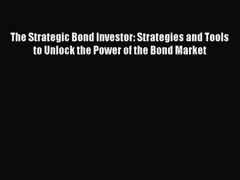 Read The Strategic Bond Investor: Strategies and Tools to Unlock the Power of the Bond Market