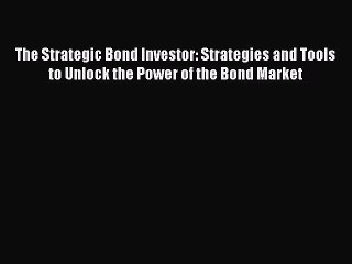 Read The Strategic Bond Investor: Strategies and Tools to Unlock the Power of the Bond Market