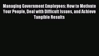 Read Managing Government Employees: How to Motivate Your People Deal with Difficult Issues