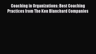 Read Coaching in Organizations: Best Coaching Practices from The Ken Blanchard Companies Ebook