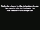 Read The Pre-Foreclosure Real Estate Handbook: Insider Secrets to Locating And Purchasing Pre-Foreclosed