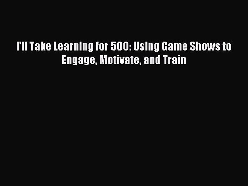 Read I'll Take Learning for 500: Using Game Shows to Engage Motivate and Train Ebook Free