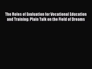 Read The Roles of Evaluation for Vocational Education and Training: Plain Talk on the Field