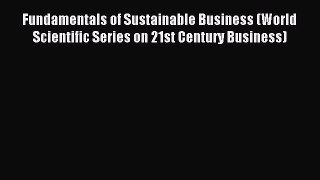 Read Fundamentals of Sustainable Business (World Scientific Series on 21st Century Business)