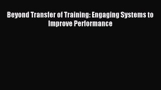 Read Beyond Transfer of Training: Engaging Systems to Improve Performance Ebook Free