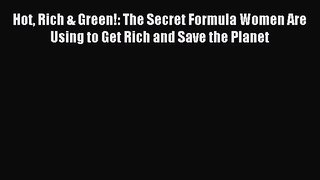 Download Hot Rich & Green!: The Secret Formula Women Are Using to Get Rich and Save the Planet