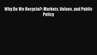 Read Why Do We Recycle?: Markets Values and Public Policy Ebook Free