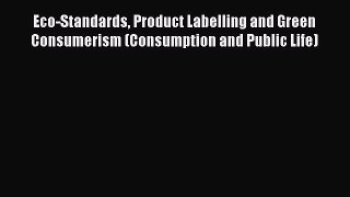 Download Eco-Standards Product Labelling and Green Consumerism (Consumption and Public Life)