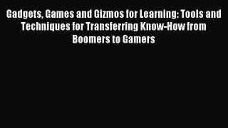 Read Gadgets Games and Gizmos for Learning: Tools and Techniques for Transferring Know-How