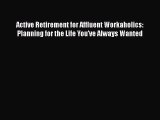 Read Active Retirement for Affluent Workaholics: Planning for the Life You've Always Wanted
