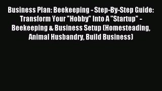 Read Business Plan: Beekeeping - Step-By-Step Guide: Transform Your Hobby Into A Startup -