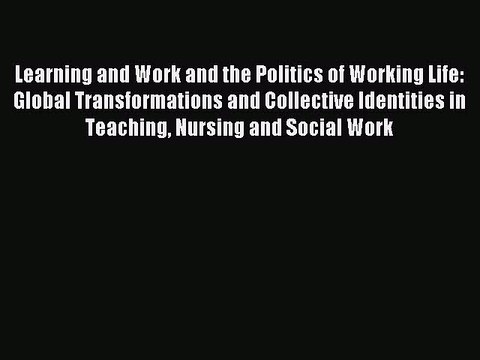 Read Learning and Work and the Politics of Working Life: Global Transformations and Collective