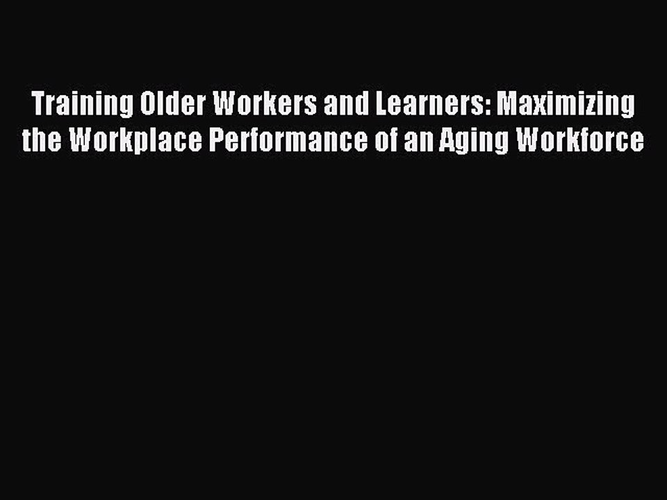 Read Training Older Workers and Learners: Maximizing the Workplace Performance of an Aging