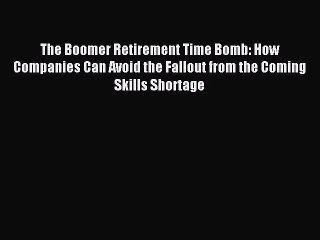 Read The Boomer Retirement Time Bomb: How Companies Can Avoid the Fallout from the Coming Skills