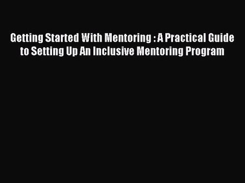 Read Getting Started With Mentoring : A Practical Guide to Setting Up An Inclusive Mentoring