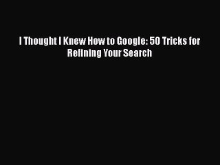 [PDF] I Thought I Knew How to Google: 50 Tricks for Refining Your Search [Read] Full Ebook
