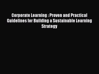 Read Corporate Learning : Proven and Practical Guidelines for Building a Sustainable Learning