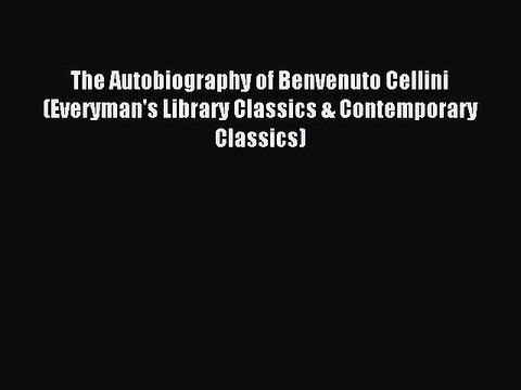 [Download] The Autobiography of Benvenuto Cellini (Everyman's Library Classics & Contemporary