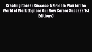 Read Creating Career Success: A Flexible Plan for the World of Work (Explore Our New Career