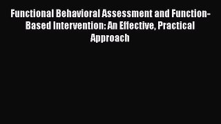 Read Functional Behavioral Assessment and Function-Based Intervention: An Effective Practical