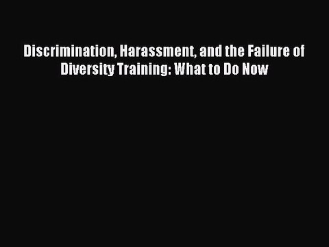 Read Discrimination Harassment and the Failure of Diversity Training: What to Do Now Ebook