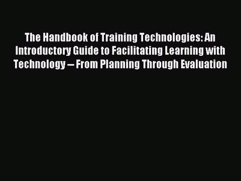 Read The Handbook of Training Technologies: An Introductory Guide to Facilitating Learning