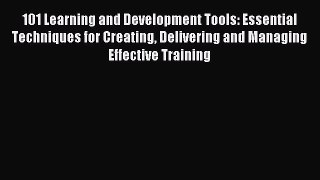 Read 101 Learning and Development Tools: Essential Techniques for Creating Delivering and Managing