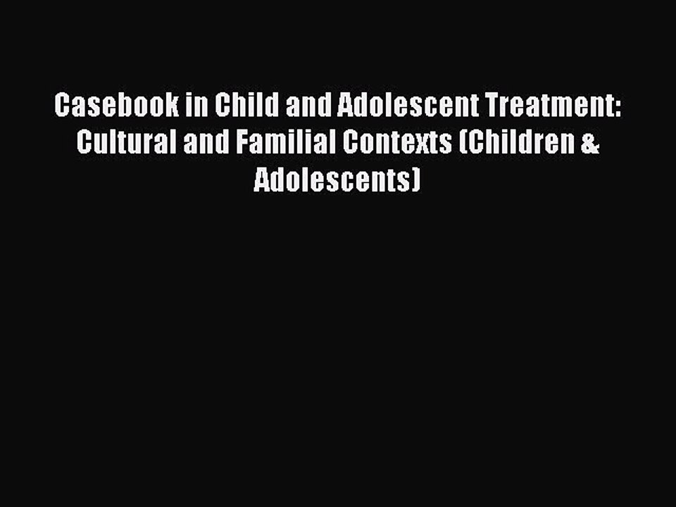 Read Casebook in Child and Adolescent Treatment: Cultural and Familial Contexts (Children &