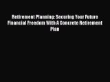 Read Retirement Planning: Securing Your Future Financial Freedom With A Concrete Retirement