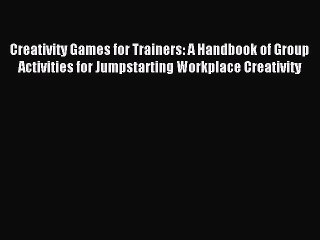 Read Creativity Games for Trainers: A Handbook of Group Activities for Jumpstarting Workplace