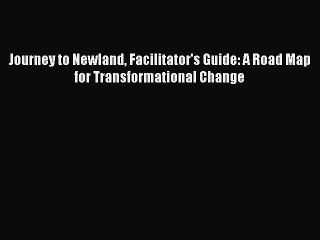 Read Journey to Newland Facilitator's Guide: A Road Map for Transformational Change Ebook Free
