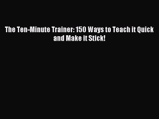 Read The Ten-Minute Trainer: 150 Ways to Teach it Quick and Make it Stick! Ebook Free