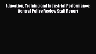 Read Education Training and Industrial Performance: Central Policy Review Staff Report Ebook