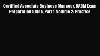 Read Certified Associate Business Manager CABM Exam Preparation Guide Part 1 Volume 2: Practice
