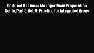 Read Certified Business Manager Exam Preparation Guide Part 3 Vol. 6: Practice for Integrated