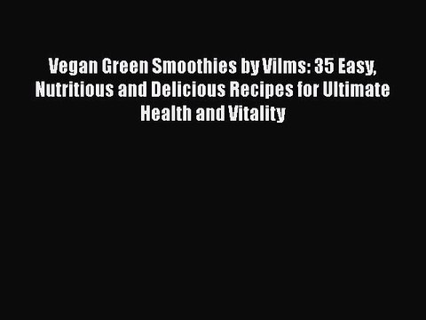 PDF Vegan Green Smoothies by Vilms: 35 Easy Nutritious and Delicious Recipes for Ultimate Health